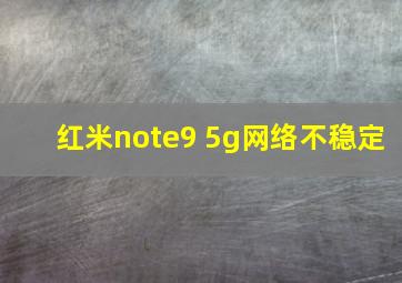 红米note9 5g网络不稳定